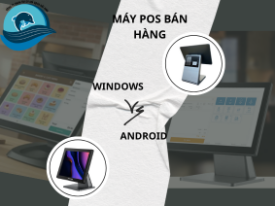 Sự khác biệt giữa máy POS bán hàng sử dụng Android và Windows